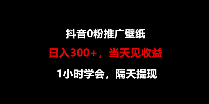 日入300+，抖音0粉推广壁纸，1小时学会，当天见收益，隔天提现-皓哥创业笔记