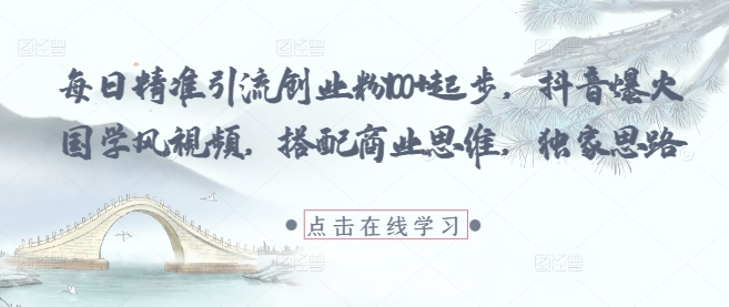 每日精准引流创业粉100+起步，抖音爆火国学风视频，搭配商业思维，独家思路-皓哥创业笔记
