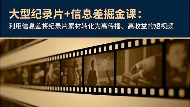 （16741期）大型纪录片+信息差掘金课：利用信息差将纪录片素材转化为高传播、高收益的短视频-皓哥创业笔记