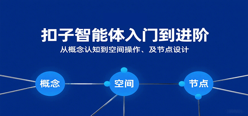 扣子智能体入门到进阶：从概念认知到空间操作及节点设计-皓哥创业笔记