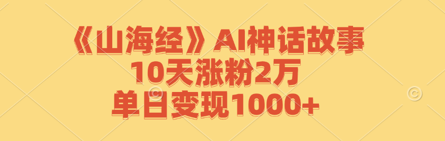 《山海经》AI神话故事，10天涨粉2万，单日变现1000+-皓哥创业笔记