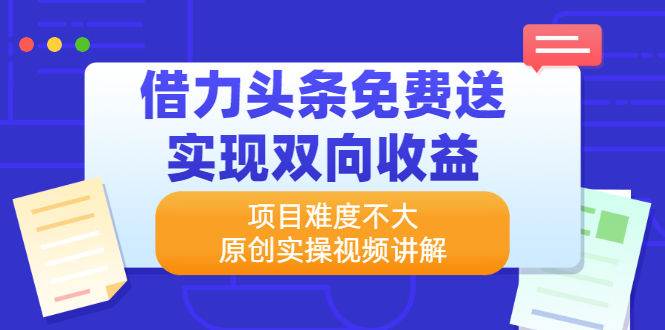 (2171期)借力头条免费送实现双向收益,项目难度不大,原创实操视频讲解