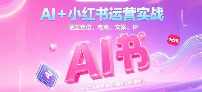 AI+小红书运营实战，涵盖定位、电商、文案、IP 打造等，轻松搞定内容创作-皓哥创业笔记