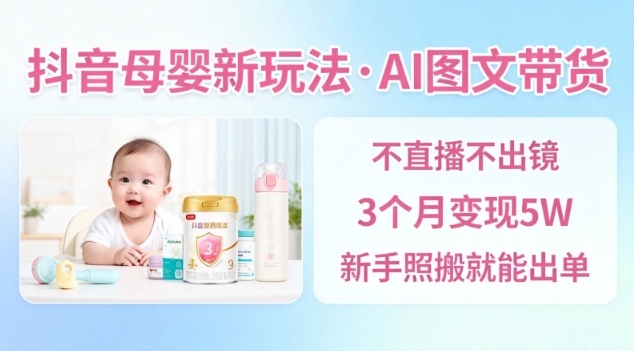 抖音母婴赛道新玩法，AI图文带货，不用直播，3个月变现5W，新手照搬就能出单-皓哥创业笔记