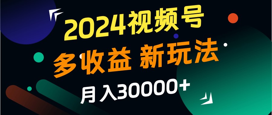 2024视频号多收益的新玩法，月入3w+，新手小白都能简单上手！-皓哥创业笔记
