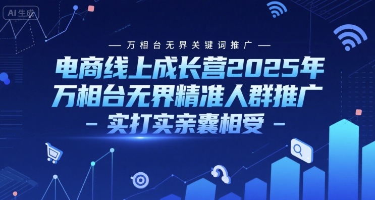 电商线上成长营2025年,万相台无界关键词推广-万相台无界精准人群推广-实打实亲囊相受-皓哥创业笔记