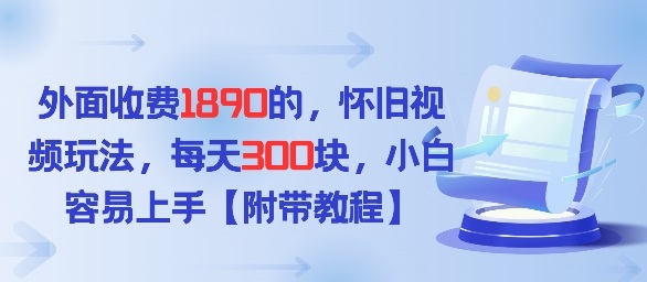 外面收费1980的，怀旧视频玩法，每天3张，小白容易上手【附带教程】-皓哥创业笔记