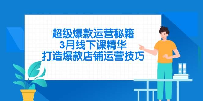 （14274期）超级爆款运营秘籍，3月线下课精华，打造爆款店铺运营技巧-皓哥创业笔记