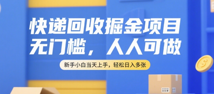 快递回收掘金项目，无门槛，人人可做，新手小白当天上手，轻松日入多张【揭秘】-皓哥创业笔记