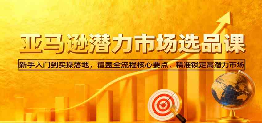 亚马逊从0到1选品课，新手入门到实操落地，覆盖全流程核心要点，精准锁定高潜力市场-皓哥创业笔记