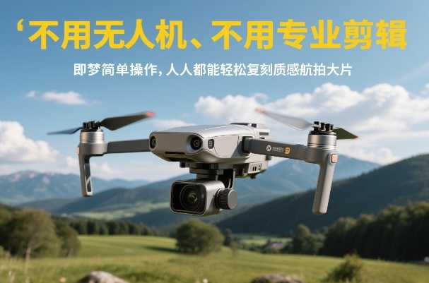 不用无人机、不用专业剪辑，即梦简单操作，人人都能轻松复刻质感航拍大片-皓哥创业笔记