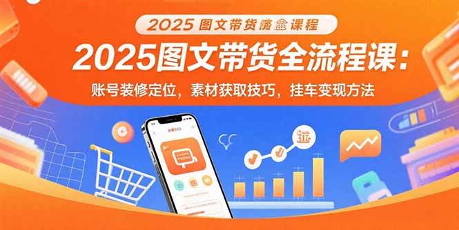 （15716期）2025图文带货全流程课：账号装修定位，素材获取技巧，挂车变现方法-皓哥创业笔记