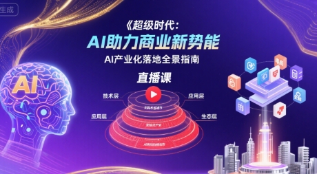 超级时代：AI助力商业新势能直播课，AI产业化落地全景指南-皓哥创业笔记