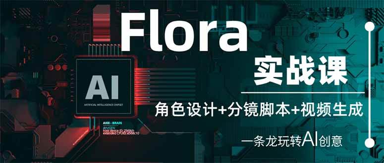 (14225期)Flora实战课:角色设计+分镜脚本+视频生成,一条龙玩转AI创意-皓哥创业笔记