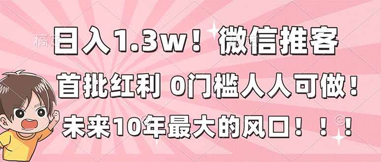 （16969期）日入1.3w！微信推客，首批红利，未来10年最大的风口，0门槛，人人可做！-皓哥创业笔记