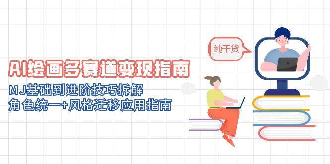 （14797期）AI绘画多赛道变现指南：MJ基础到进阶技巧拆解，角色统一+风格迁移应用指南-皓哥创业笔记
