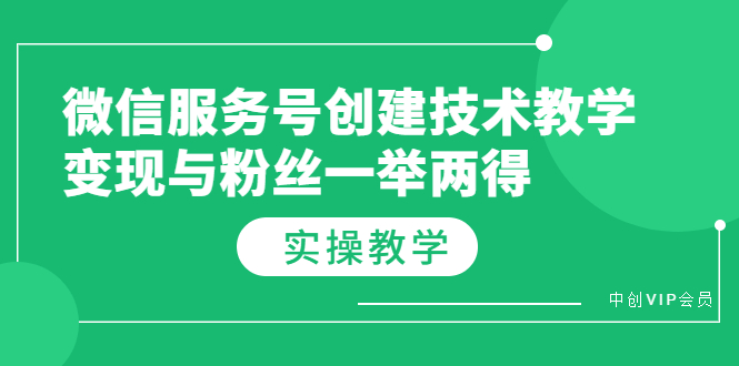 （3563期）微信服务号创建技术教学，变现与粉丝一举两得（实操教程）-皓哥创业笔记