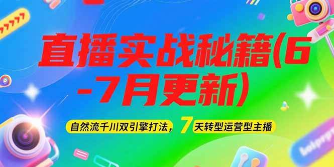 （15189期）2025直播实战秘籍(6-7月更新)：自然流千川双引擎打法，7天转型运营型主播-皓哥创业笔记