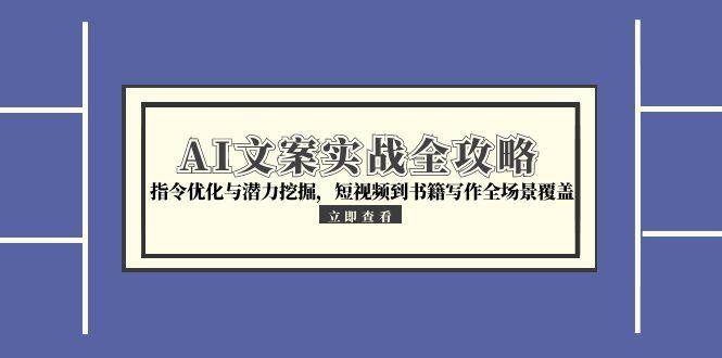 （15123期）AI文案实战全攻略，指令优化与潜力挖掘，短视频到书籍写作全场景覆盖-皓哥创业笔记