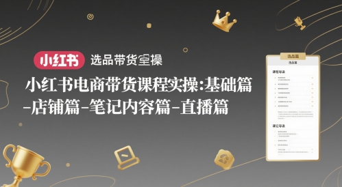 小红书电商带货课程实操：基础篇-选品篇-店铺篇-笔记内容篇-直播篇-皓哥创业笔记