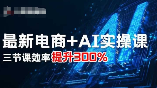 最新电商+AI实操课，三节课效率提升300%-皓哥创业笔记
