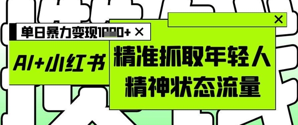 AI+小红书图文，精准抓取年轻人精神状态流量，单日暴力变现多张-皓哥创业笔记