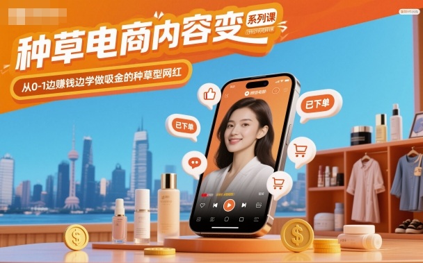 种草电商内容变现系列课，从0-1边賺钱边学做吸金的种草型网红-皓哥创业笔记