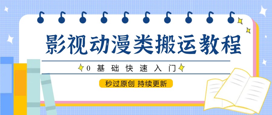 影视动漫类搬运教程，0基础快速入门，秒过原创 持续更新-皓哥创业笔记