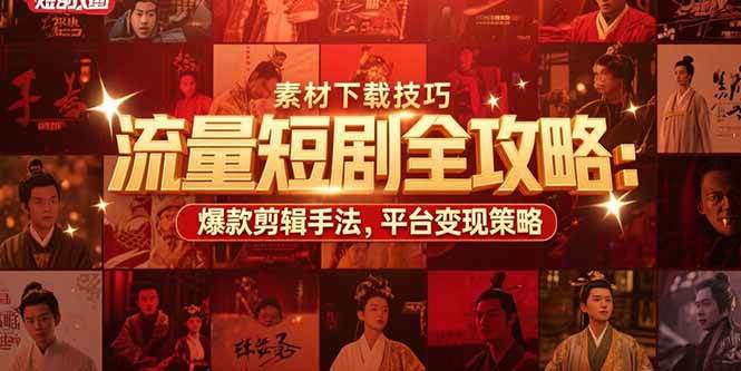 （15431期）流量短剧全攻略：素材下载技巧，爆款剪辑手法，平台变现策略-皓哥创业笔记