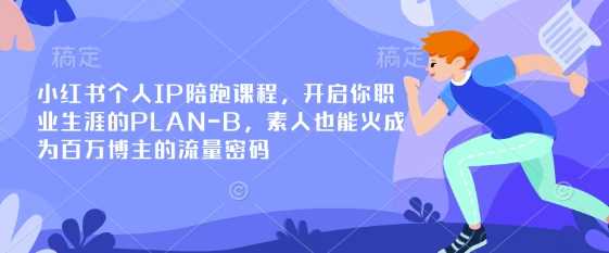 小红书个人IP陪跑课程,开启你职业生涯的PLAN-B,素人也能火成为百万博主的流量密码-皓哥创业笔记
