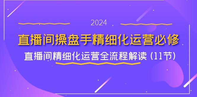直播间操盘手精细化运营必修，直播间精细化运营全流程解读 (11节)-皓哥创业笔记