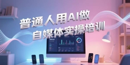 普通人用AI做自媒体实操培训，普通人一个人用ai做自媒体，视频制作、短视频引流、直播带货，轻松入门-皓哥创业笔记