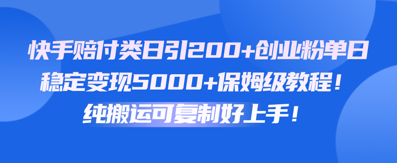 快手赔付类日引200+创业粉,单日稳定变现5000+保姆级教程!纯搬运可复制好上手!-皓哥创业笔记