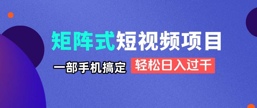 (14475期)矩阵式短视频项目揭秘,一部手机搞定,轻松日入过千-皓哥创业笔记